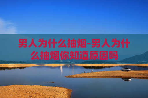 男人为什么抽烟-男人为什么抽烟你知道原因吗