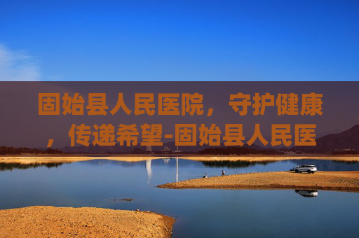 固始县人民医院，守护健康，传递希望-固始县人民医院ppp项目