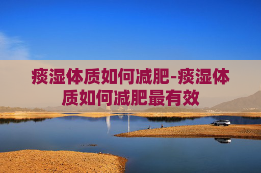 痰湿体质如何减肥-痰湿体质如何减肥最有效