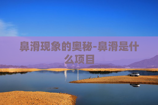 鼻滑现象的奥秘-鼻滑是什么项目