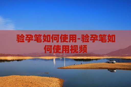 验孕笔如何使用-验孕笔如何使用视频