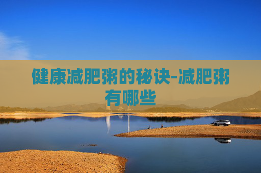 健康减肥粥的秘诀-减肥粥有哪些