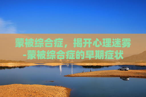 蒙被综合症，揭开心理迷雾-蒙被综合症的早期症状