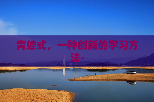 青蛙式,一种创新的学习方法- 青蛙式,一种创新的学习方法-