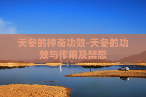 天冬的神奇功效-天冬的功效与作用及禁忌 天冬的神奇功效-天冬的功效与作用及禁忌
