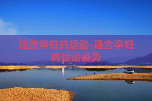 适合孕妇的运动-适合孕妇的运动姿势