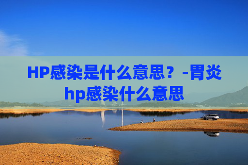 HP感染是什么意思？-胃炎hp感染什么意思