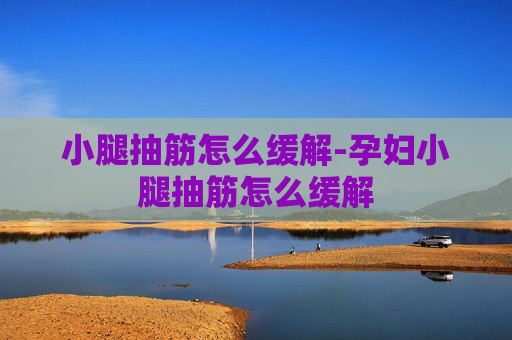 小腿抽筋怎么缓解-孕妇小腿抽筋怎么缓解 小腿抽筋怎么缓解-孕妇小腿抽筋怎么缓解