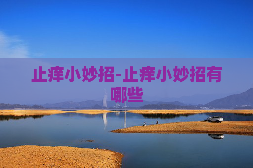 止痒小妙招-止痒小妙招有哪些 止痒小妙招-止痒小妙招有哪些