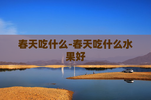 春天吃什么-春天吃什么水果好 春天吃什么-春天吃什么水果好