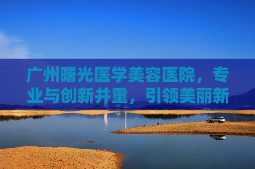 广州曙光医学美容医院,专业与创新并重,引领美丽新潮流-广州曙光医学美容医院2007年广告 广州曙光医学美容医院,专业与创新并重,引领美丽新潮流-广州曙光医学美容医院2007年广告