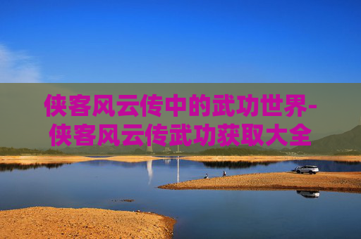 侠客风云传中的武功世界-侠客风云传武功获取大全 侠客风云传中的武功世界-侠客风云传武功获取大全