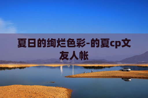 夏日的绚烂色彩-的夏cp文友人帐