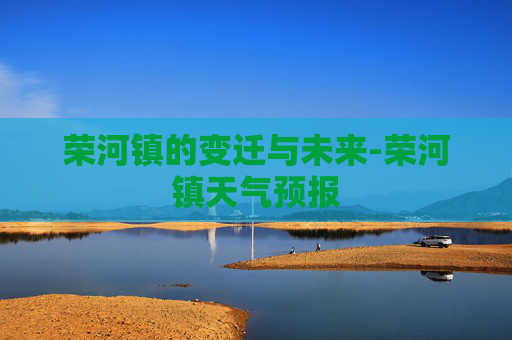 荣河镇的变迁与未来-荣河镇天气预报 荣河镇的变迁与未来-荣河镇天气预报