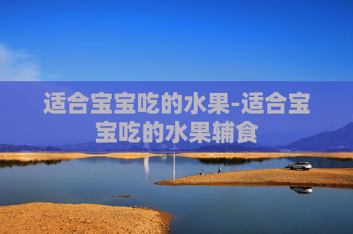适合宝宝吃的水果-适合宝宝吃的水果辅食 适合宝宝吃的水果-适合宝宝吃的水果辅食