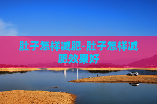 肚子怎样减肥-肚子怎样减肥效果好 肚子怎样减肥-肚子怎样减肥效果好