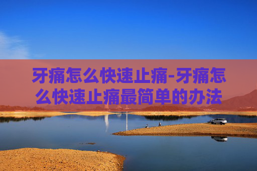牙痛怎么快速止痛-牙痛怎么快速止痛最简单的办法 牙痛怎么快速止痛-牙痛怎么快速止痛最简单的办法
