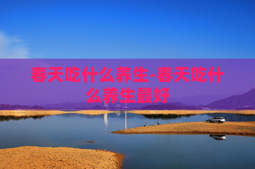 春天吃什么养生-春天吃什么养生最好 春天吃什么养生-春天吃什么养生最好