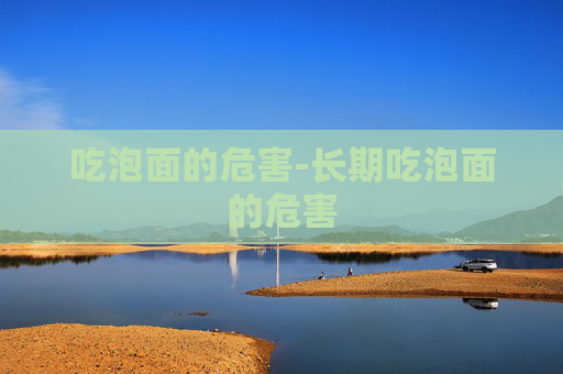 吃泡面的危害-长期吃泡面的危害 吃泡面的危害-长期吃泡面的危害