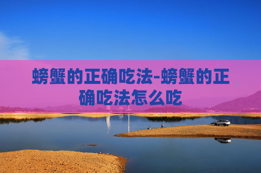 螃蟹的正确吃法-螃蟹的正确吃法怎么吃 螃蟹的正确吃法-螃蟹的正确吃法怎么吃