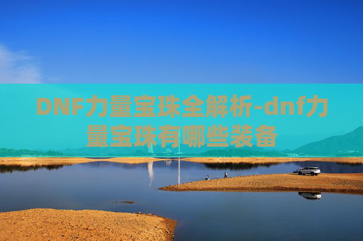 DNF力量宝珠全解析-dnf力量宝珠有哪些装备 DNF力量宝珠全解析-dnf力量宝珠有哪些装备