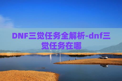 DNF三觉任务全解析-dnf三觉任务在哪
