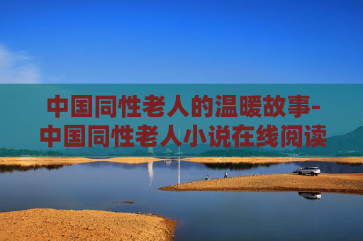 中国同性老人的温暖故事-中国同性老人小说在线阅读