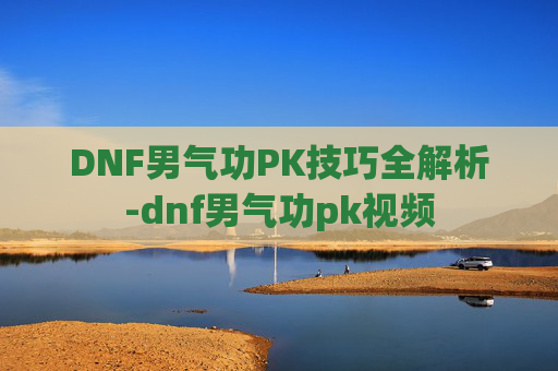 DNF男气功PK技巧全解析-dnf男气功pk视频 DNF男气功PK技巧全解析-dnf男气功pk视频