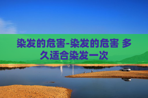 染发的危害-染发的危害 多久适合染发一次