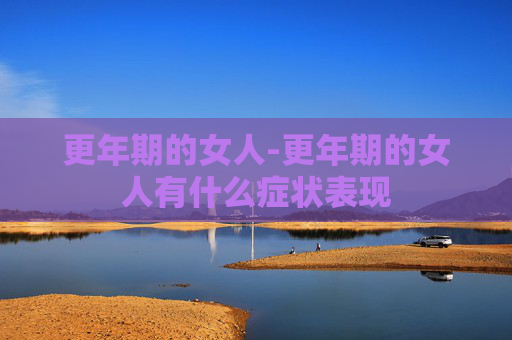 更年期的女人-更年期的女人有什么症状表现