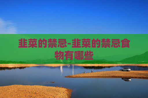 韭菜的禁忌-韭菜的禁忌食物有哪些