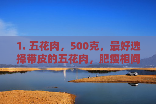 1. 五花肉,500克,最好选择带皮的五花肉,肥瘦相间,口感更佳。-回锅肉怎么做好吃又简单 1. 五花肉,500克,最好选择带皮的五花肉,肥瘦相间,口感更佳。-回锅肉怎么做好吃又简单