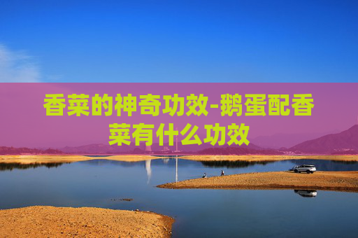 香菜的神奇功效-鹅蛋配香菜有什么功效