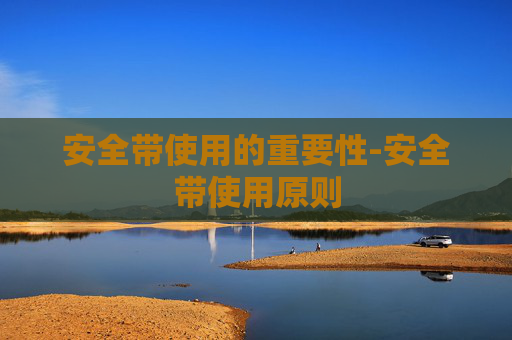 安全带使用的重要性-安全带使用原则