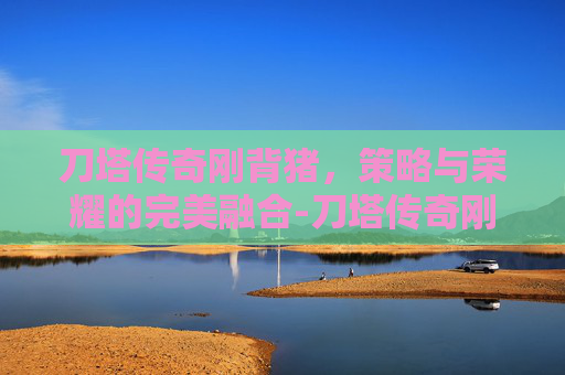刀塔传奇刚背猪，策略与荣耀的完美融合-刀塔传奇刚背猪二觉