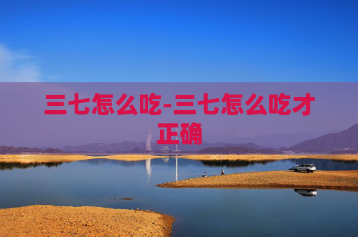 三七怎么吃-三七怎么吃才正确