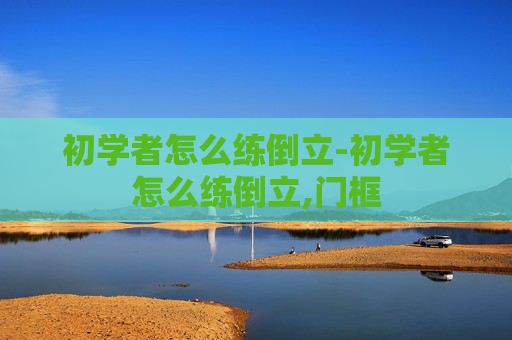 初学者怎么练倒立-初学者怎么练倒立,门框