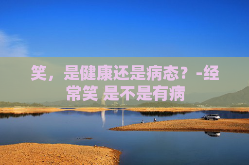 笑，是健康还是病态？-经常笑 是不是有病