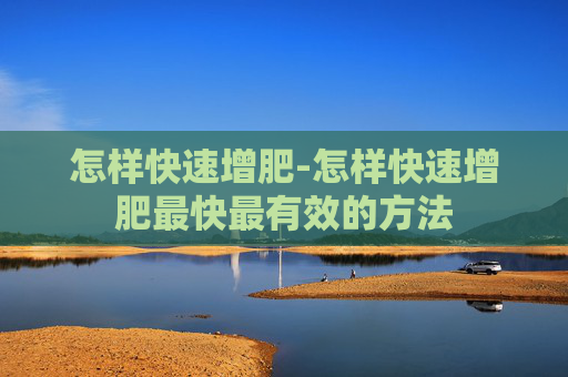怎样快速增肥-怎样快速增肥最快最有效的方法
