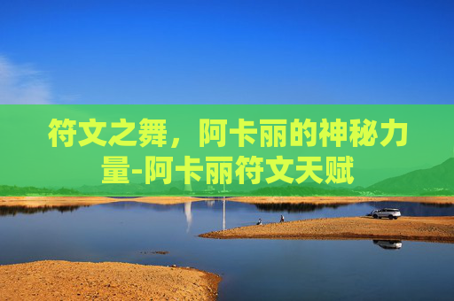 符文之舞，阿卡丽的神秘力量-阿卡丽符文天赋