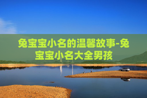兔宝宝小名的温馨故事-兔宝宝小名大全男孩
