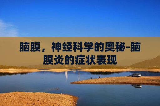 脑膜，神经科学的奥秘-脑膜炎的症状表现