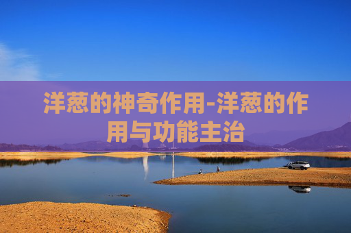 洋葱的神奇作用-洋葱的作用与功能主治