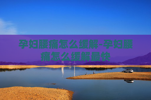 孕妇腰痛怎么缓解-孕妇腰痛怎么缓解最快
