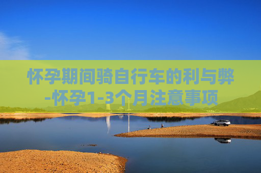怀孕期间骑自行车的利与弊-怀孕1-3个月注意事项