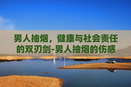 男人抽烟，健康与社会责任的双刃剑-男人抽烟的伤感图片