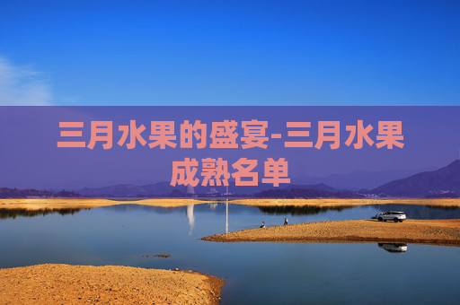 三月水果的盛宴-三月水果成熟名单