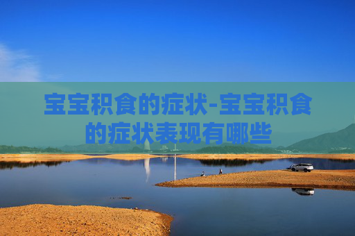 宝宝积食的症状-宝宝积食的症状表现有哪些