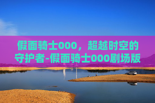 假面骑士000，超越时空的守护者-假面骑士000剧场版免费观看