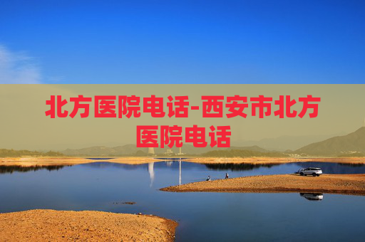 北方医院电话-西安市北方医院电话